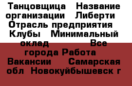 Танцовщица › Название организации ­ Либерти › Отрасль предприятия ­ Клубы › Минимальный оклад ­ 59 000 - Все города Работа » Вакансии   . Самарская обл.,Новокуйбышевск г.